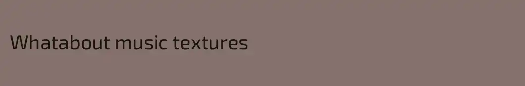 Whatabout music textures